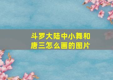 斗罗大陆中小舞和唐三怎么画的图片