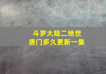 斗罗大陆二绝世唐门多久更新一集