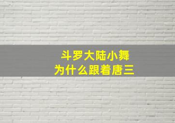 斗罗大陆小舞为什么跟着唐三