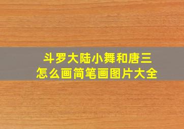 斗罗大陆小舞和唐三怎么画简笔画图片大全