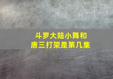 斗罗大陆小舞和唐三打架是第几集