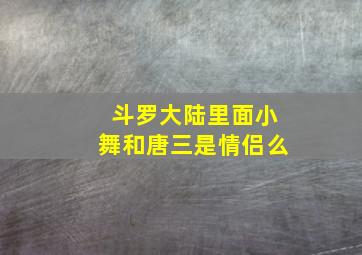 斗罗大陆里面小舞和唐三是情侣么