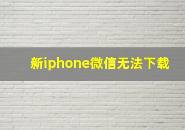 新iphone微信无法下载