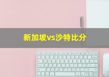 新加坡vs沙特比分