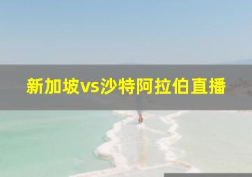 新加坡vs沙特阿拉伯直播