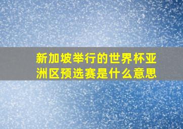 新加坡举行的世界杯亚洲区预选赛是什么意思