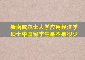 新南威尔士大学应用经济学硕士中国留学生是不是很少