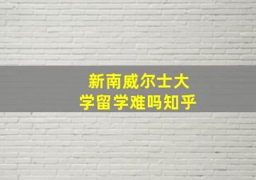 新南威尔士大学留学难吗知乎