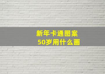 新年卡通图案50岁用什么画