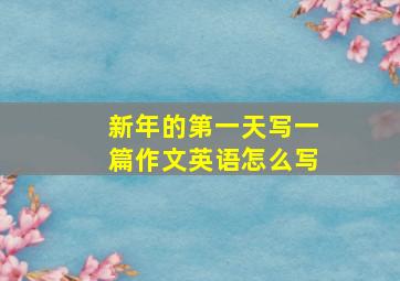 新年的第一天写一篇作文英语怎么写