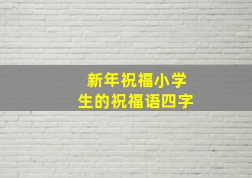 新年祝福小学生的祝福语四字