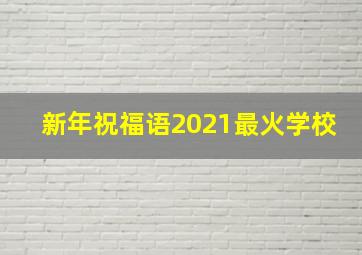 新年祝福语2021最火学校