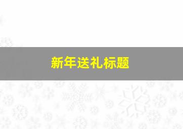 新年送礼标题