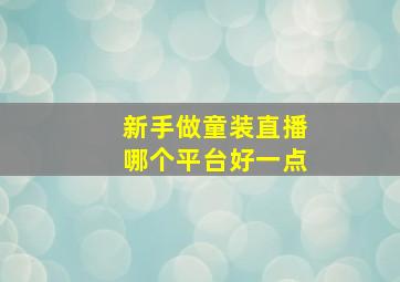 新手做童装直播哪个平台好一点