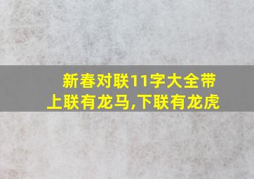 新春对联11字大全带上联有龙马,下联有龙虎