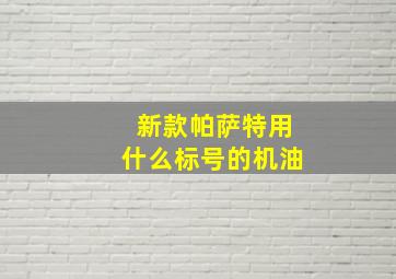 新款帕萨特用什么标号的机油