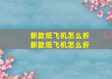 新款纸飞机怎么折新款纸飞机怎么折