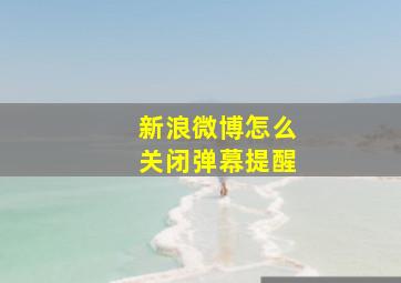 新浪微博怎么关闭弹幕提醒