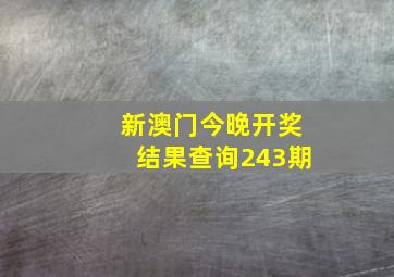 新澳门今晚开奖结果查询243期