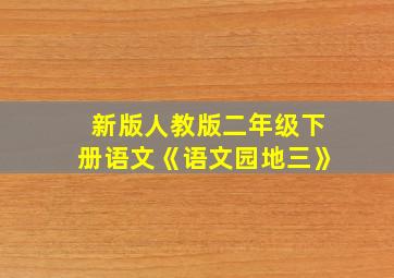 新版人教版二年级下册语文《语文园地三》