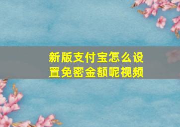 新版支付宝怎么设置免密金额呢视频