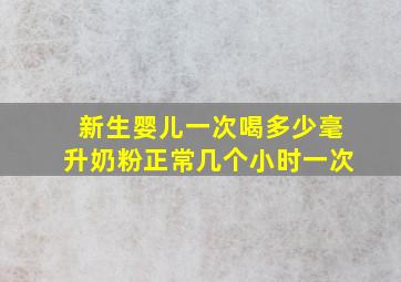 新生婴儿一次喝多少毫升奶粉正常几个小时一次