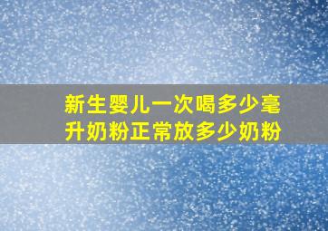 新生婴儿一次喝多少毫升奶粉正常放多少奶粉