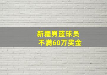 新疆男篮球员不满60万奖金