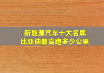 新能源汽车十大名牌比亚迪最高跑多少公里