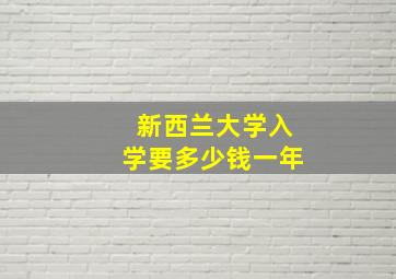 新西兰大学入学要多少钱一年