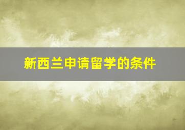 新西兰申请留学的条件