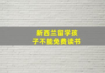 新西兰留学孩子不能免费读书