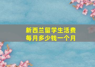 新西兰留学生活费每月多少钱一个月