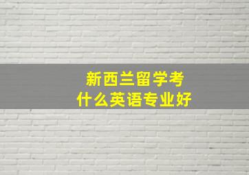 新西兰留学考什么英语专业好