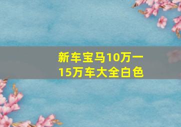 新车宝马10万一15万车大全白色