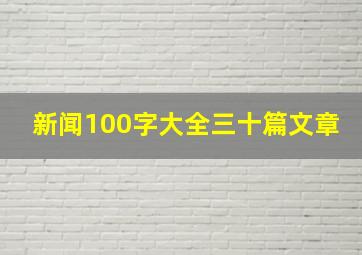 新闻100字大全三十篇文章