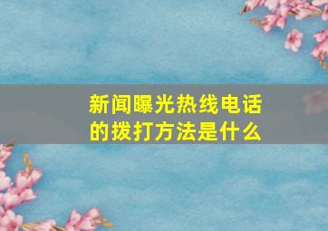 新闻曝光热线电话的拨打方法是什么