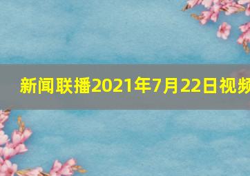 新闻联播2021年7月22日视频