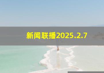 新闻联播2025.2.7