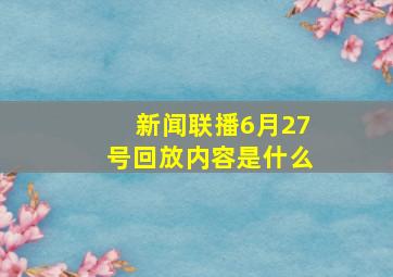 新闻联播6月27号回放内容是什么