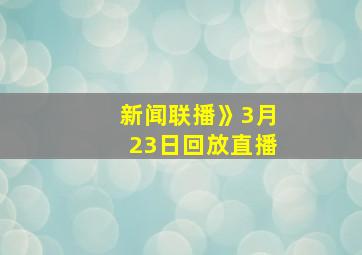 新闻联播》3月23日回放直播