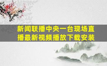 新闻联播中央一台现场直播最新视频播放下载安装