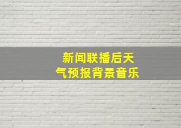 新闻联播后天气预报背景音乐