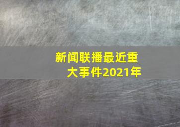 新闻联播最近重大事件2021年