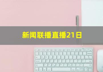 新闻联播直播21日