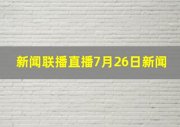 新闻联播直播7月26日新闻