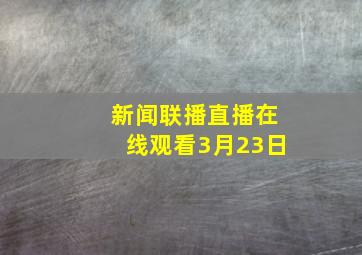 新闻联播直播在线观看3月23日