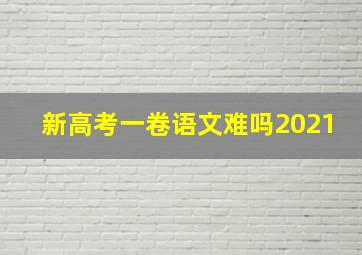 新高考一卷语文难吗2021