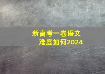 新高考一卷语文难度如何2024