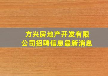 方兴房地产开发有限公司招聘信息最新消息